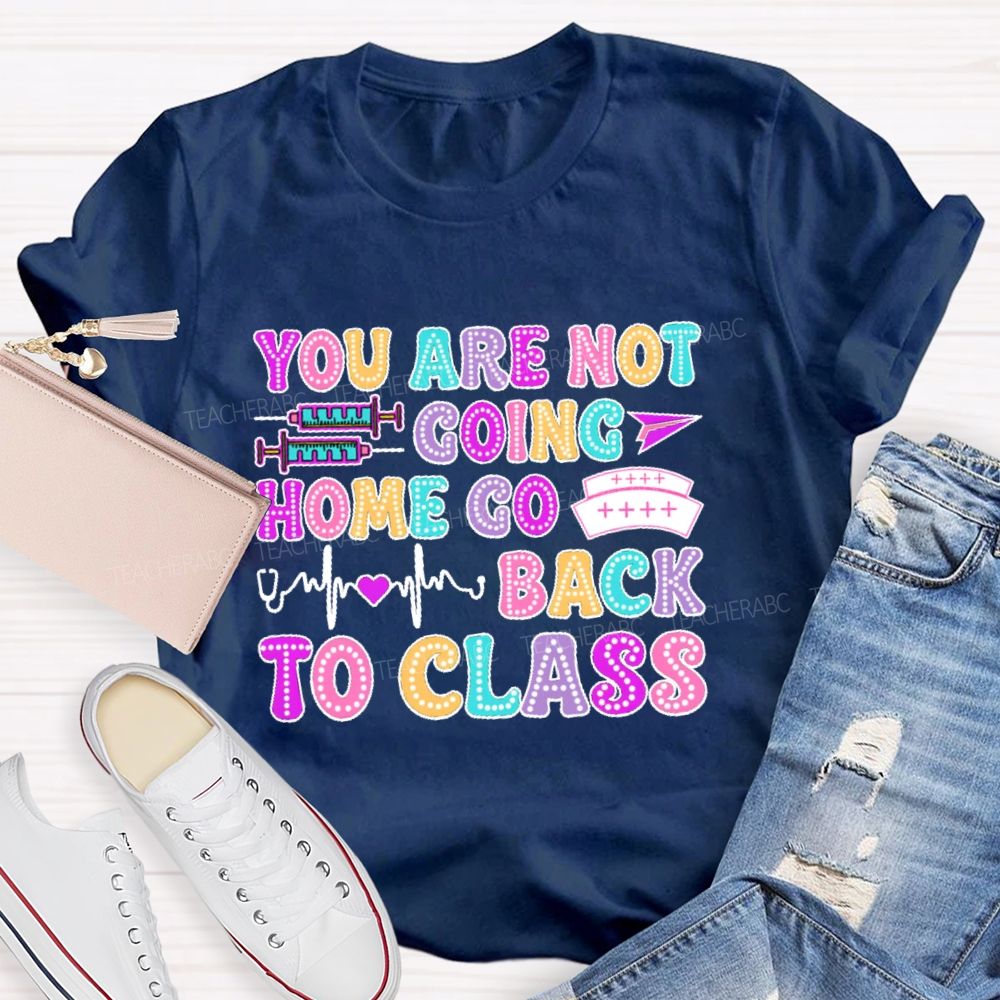 You're Not Going Home Get Back To Class Teacher T-shirt