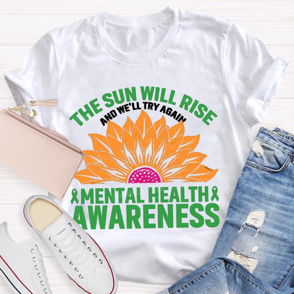 The Sun Will Rise And We'll Try Again Mental Health Awareness Sunflower Teacher T-shirt