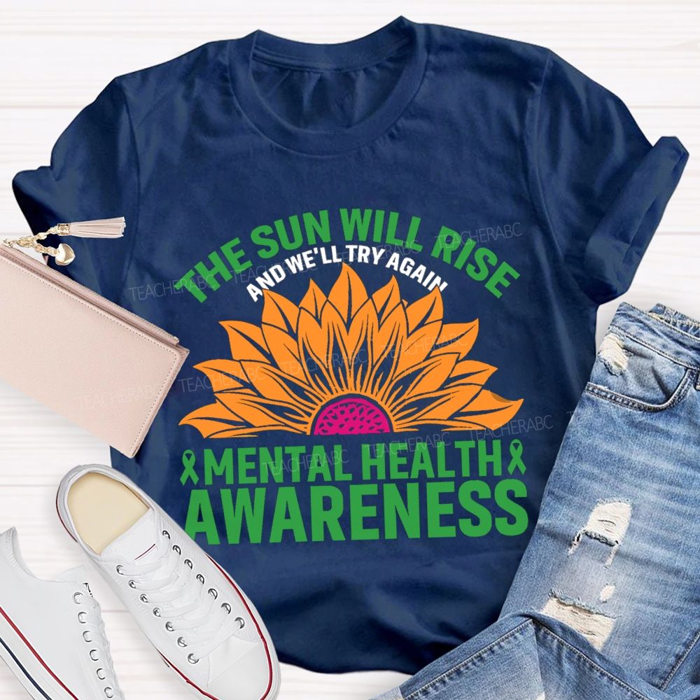 The Sun Will Rise And We'll Try Again Mental Health Awareness Sunflower Teacher T-shirt