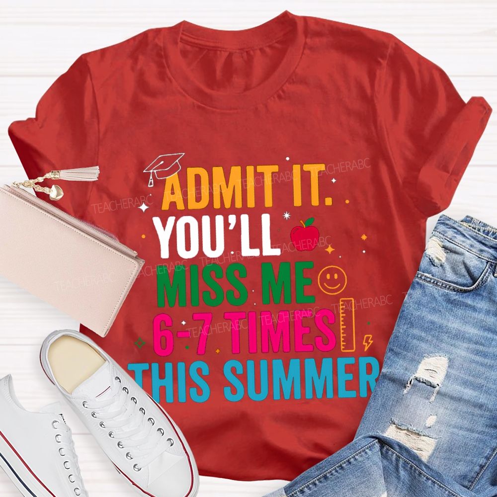 Admit It You'Ll Miss Me 6-7 Times This Summer Colorful Letters Happy Face Teacher T-Shirt