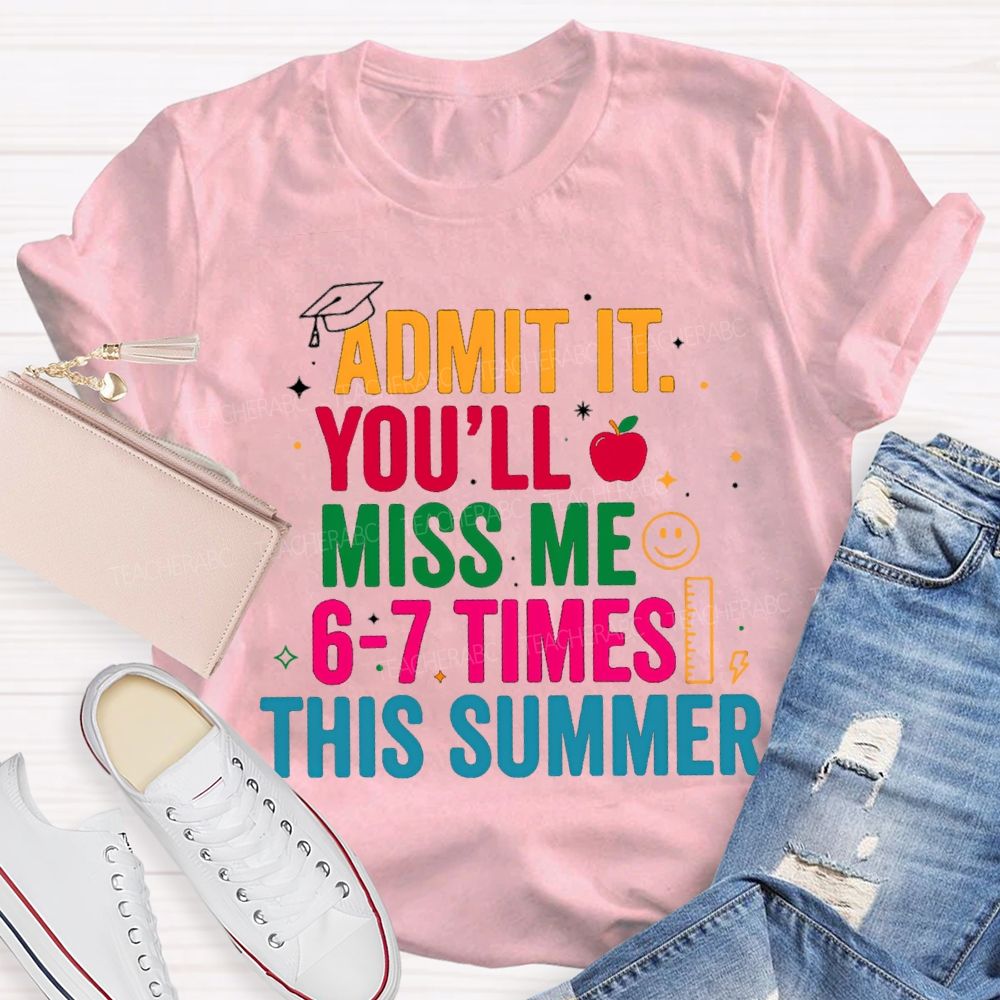 Admit It You'Ll Miss Me 6-7 Times This Summer Colorful Letters Happy Face Teacher T-Shirt