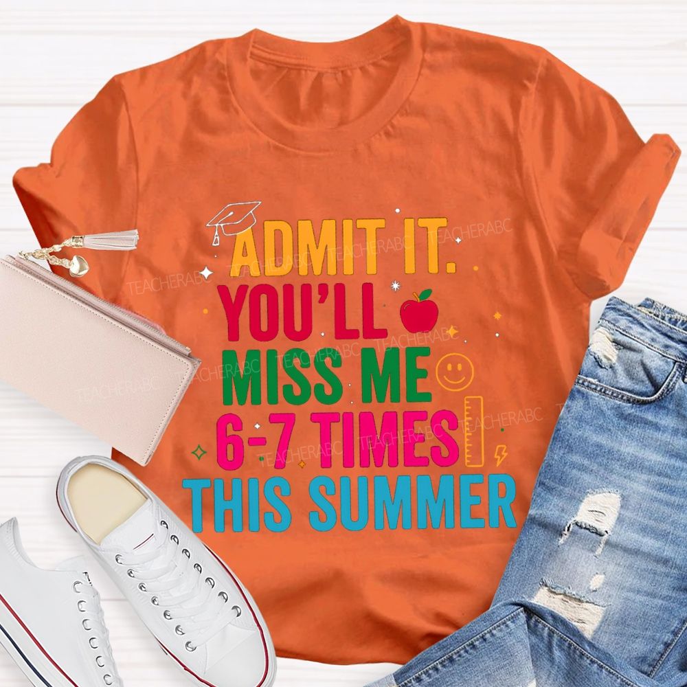Admit It You'Ll Miss Me 6-7 Times This Summer Colorful Letters Happy Face Teacher T-Shirt