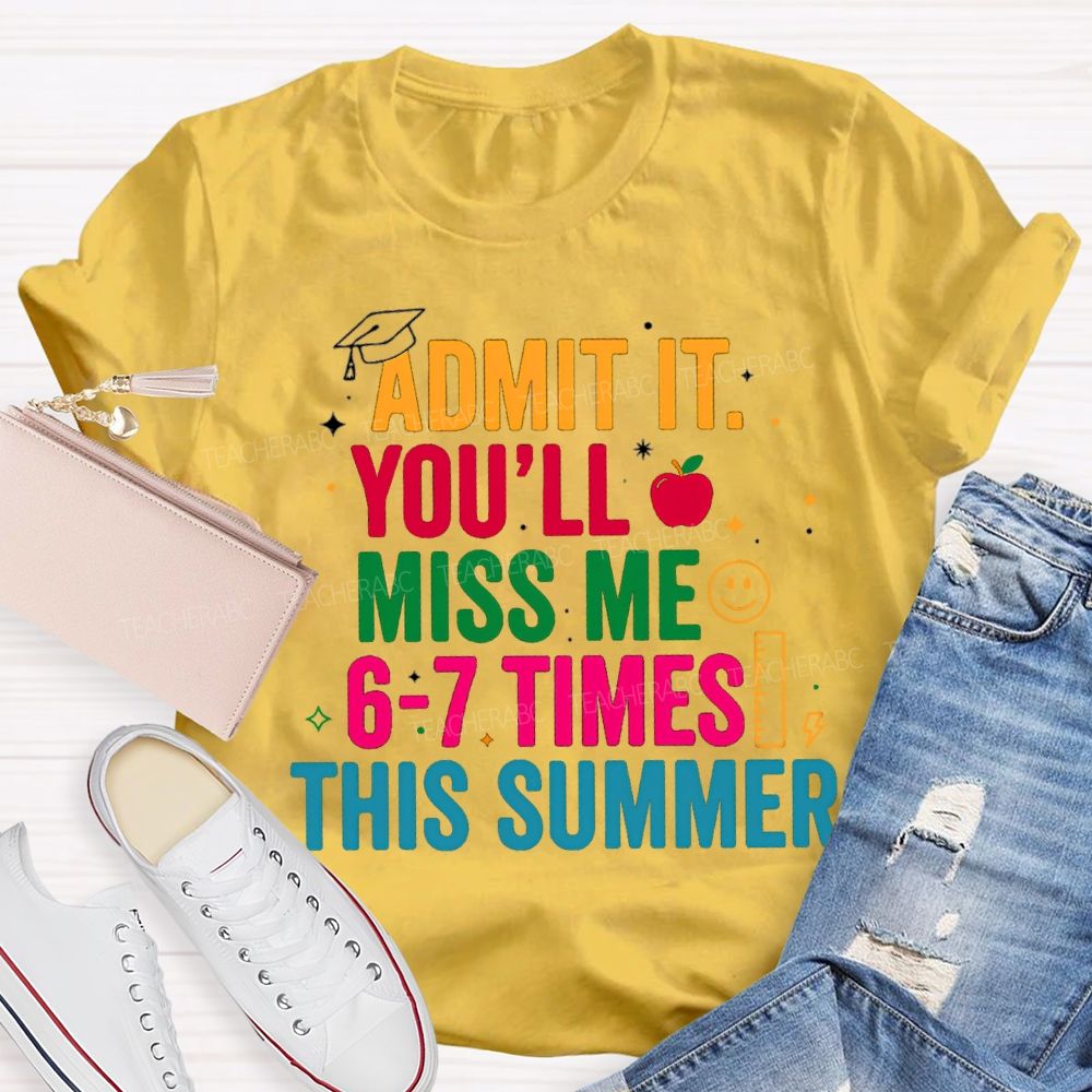 Admit It You'Ll Miss Me 6-7 Times This Summer Colorful Letters Happy Face Teacher T-Shirt