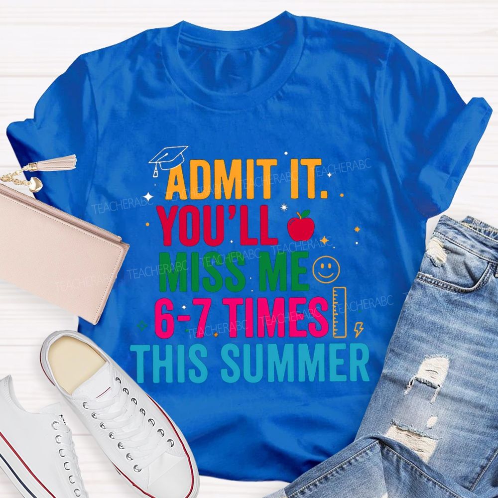 Admit It You'Ll Miss Me 6-7 Times This Summer Colorful Letters Happy Face Teacher T-Shirt