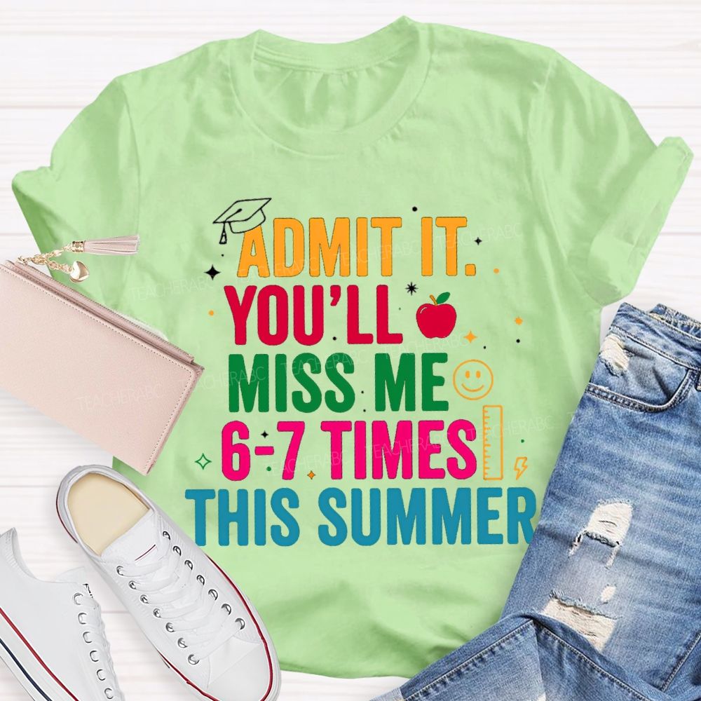 Admit It You'Ll Miss Me 6-7 Times This Summer Colorful Letters Happy Face Teacher T-Shirt