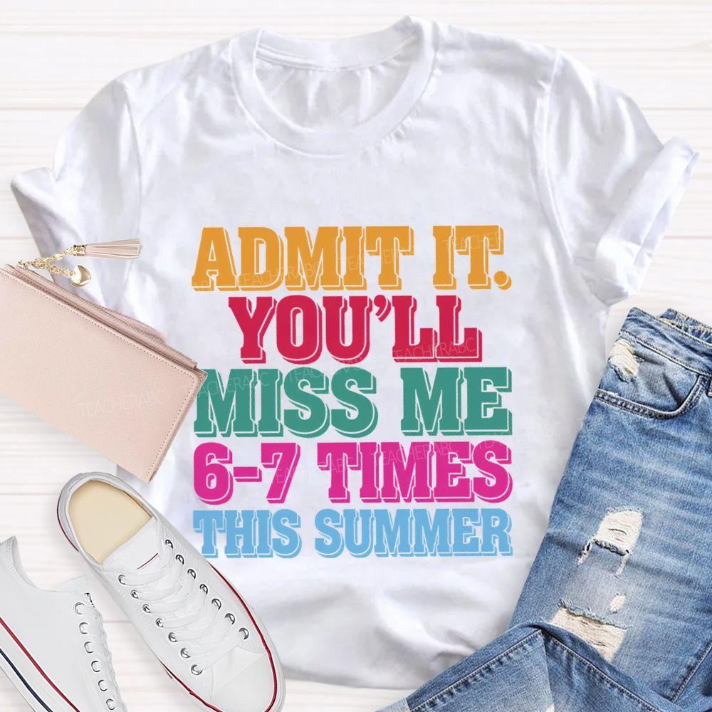 Admit It You'Ll Miss Me 6-7 Times This Summer Teacher T-shirt