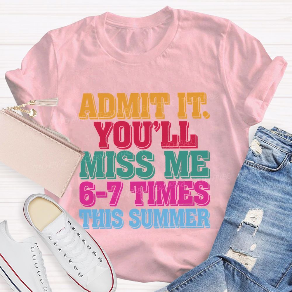 Admit It You'Ll Miss Me 6-7 Times This Summer Teacher T-shirt
