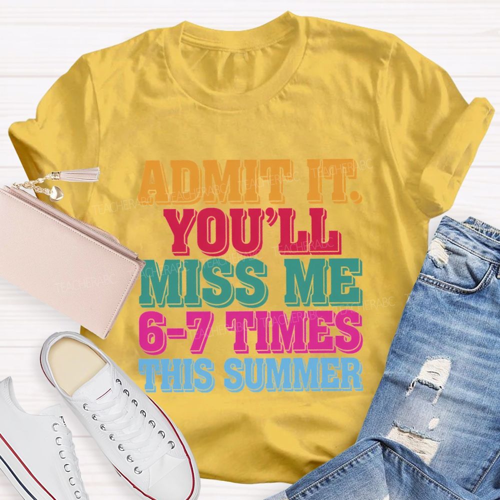 Admit It You'Ll Miss Me 6-7 Times This Summer Teacher T-shirt