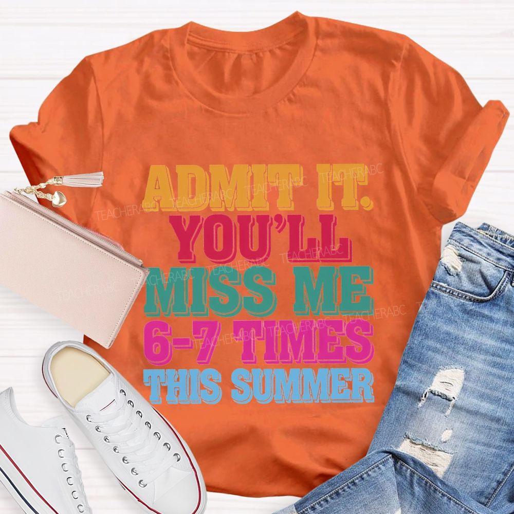 Admit It You'Ll Miss Me 6-7 Times This Summer Teacher T-shirt