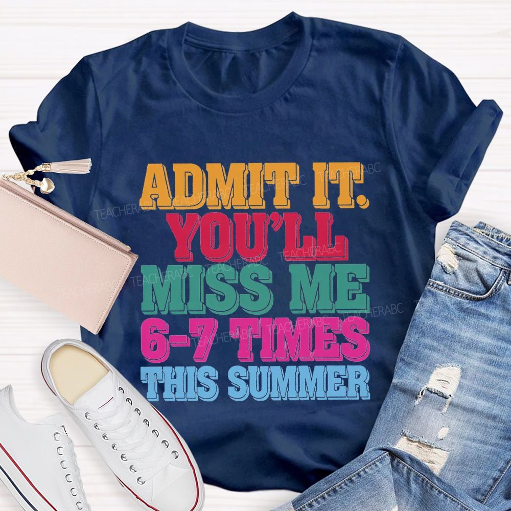 Admit It You'Ll Miss Me 6-7 Times This Summer Teacher T-shirt