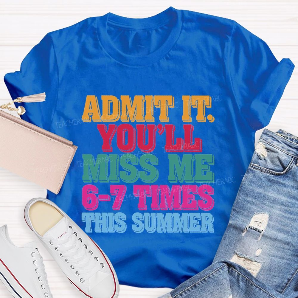 Admit It You'Ll Miss Me 6-7 Times This Summer Teacher T-shirt