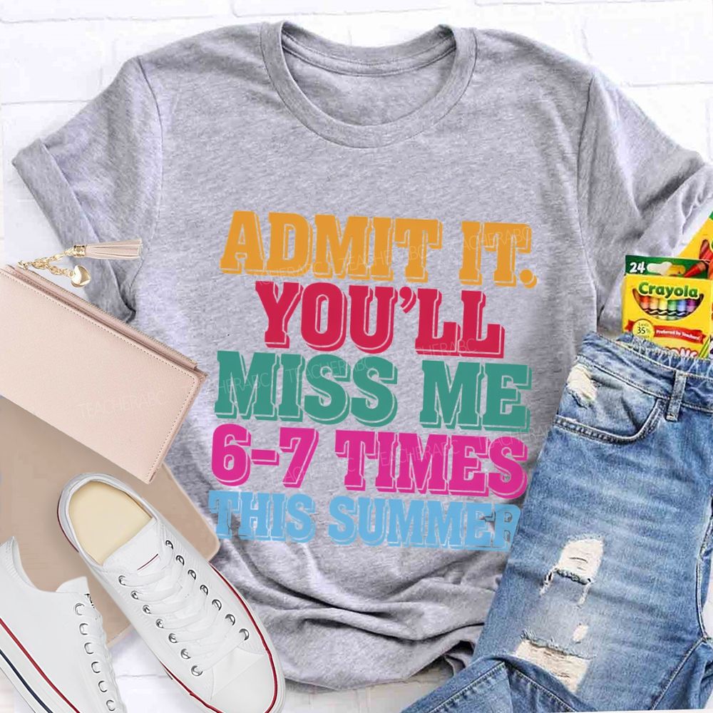 Admit It You'Ll Miss Me 6-7 Times This Summer Teacher T-shirt