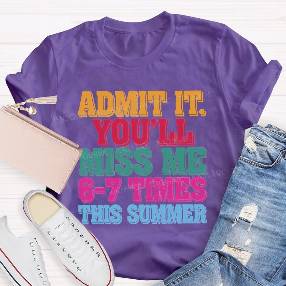 Admit It You'Ll Miss Me 6-7 Times This Summer Teacher T-shirt