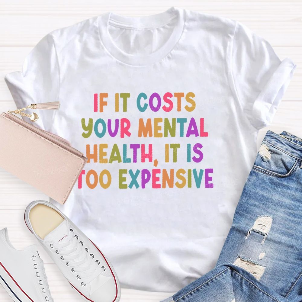 If It Costs Your Mental Health It Is Too Expensive Teacher T-shirt