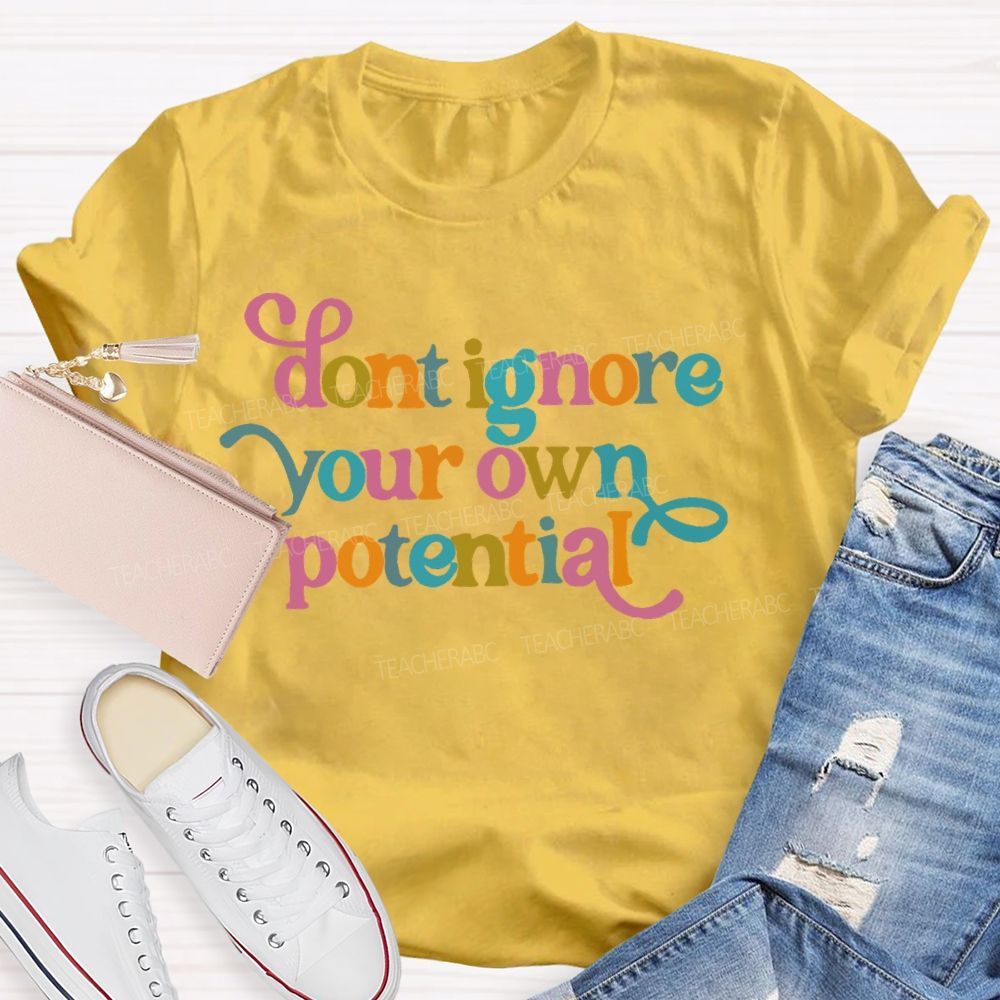Don't Ignore Your Own Potential Teacher T-shirt