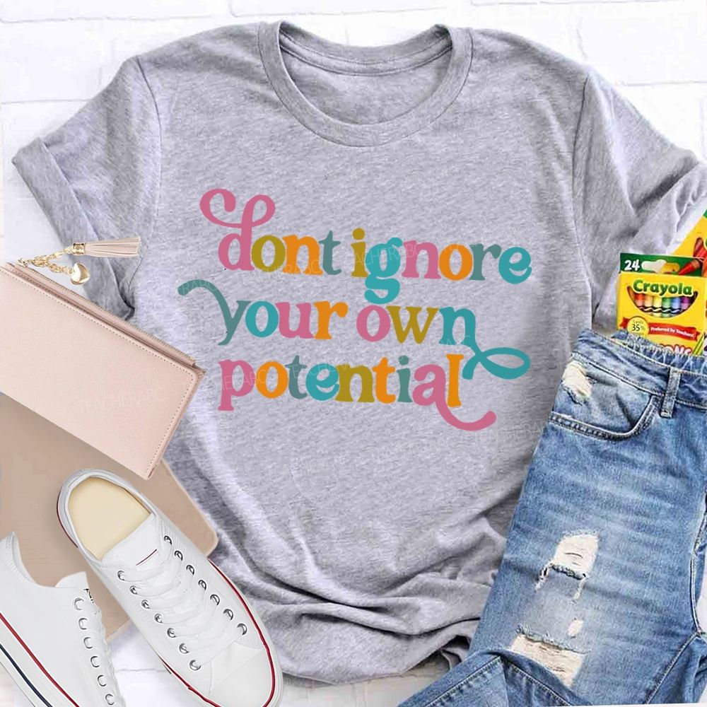 Don't Ignore Your Own Potential Teacher T-shirt