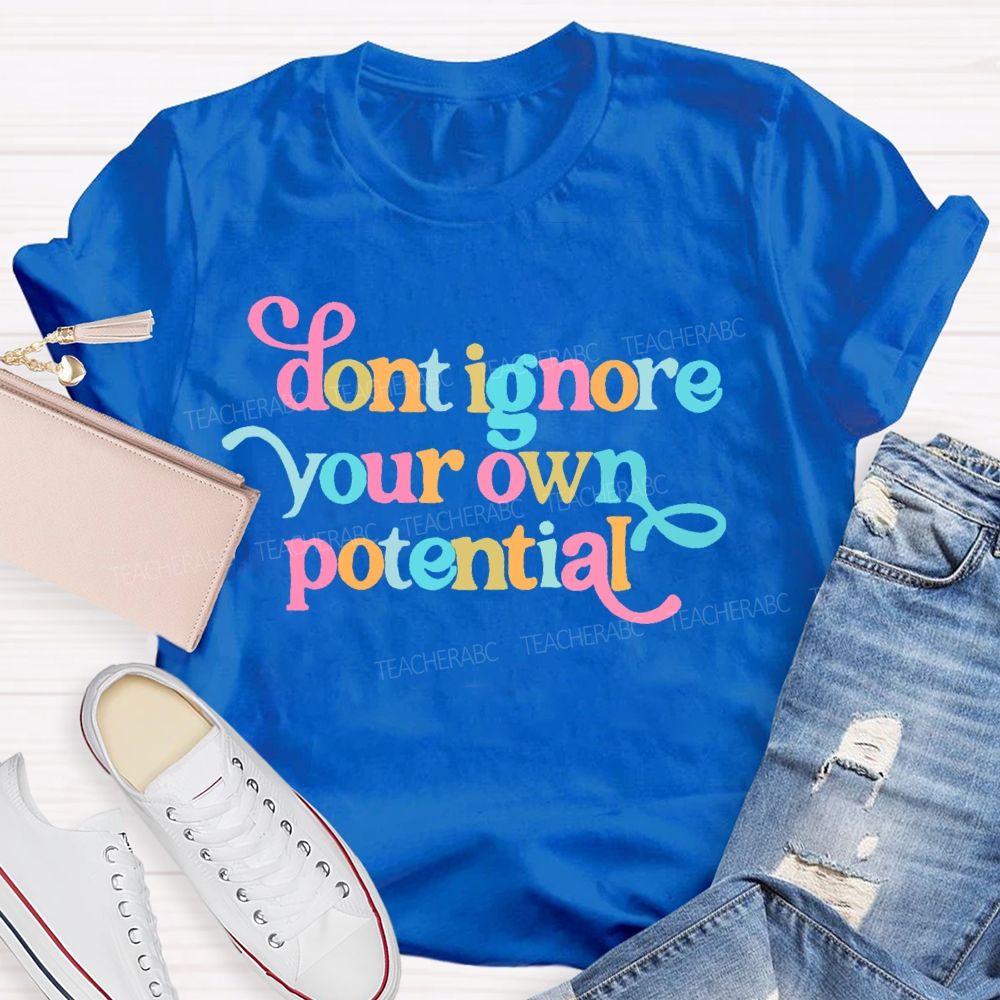 Don't Ignore Your Own Potential Teacher T-shirt