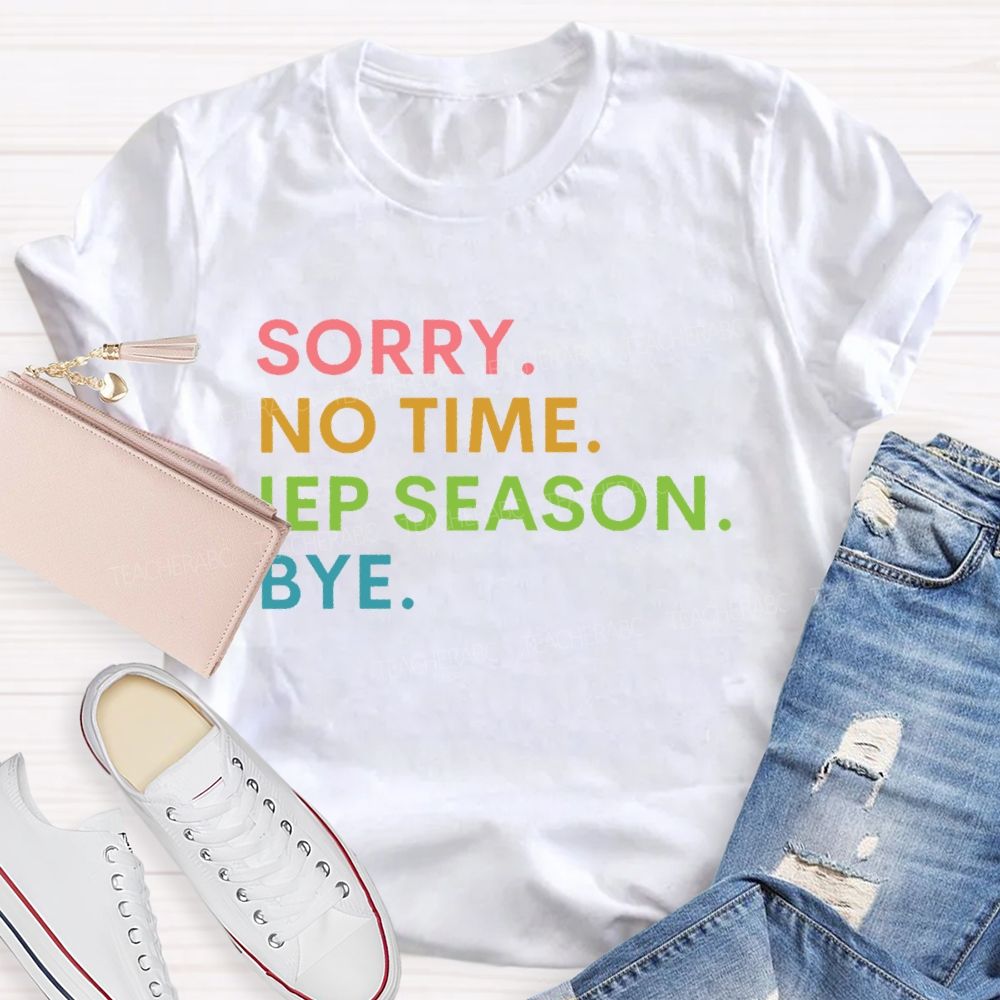 Sorry No Time IEP Season Bye Teacher T-shirt