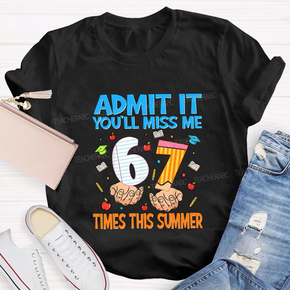 Admit It You'Ll Miss Me 6 7 Times This Summer Teacher T-shirt
