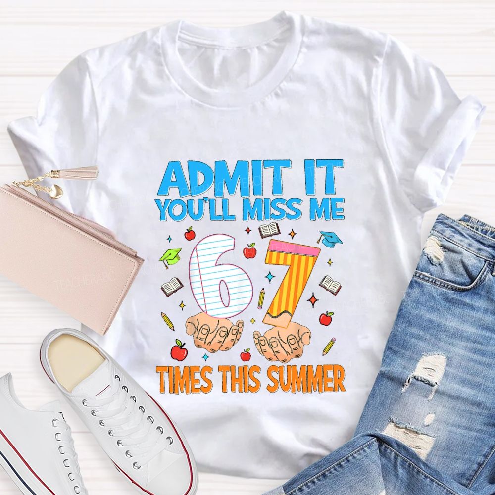 Admit It You'Ll Miss Me 6 7 Times This Summer Teacher T-shirt