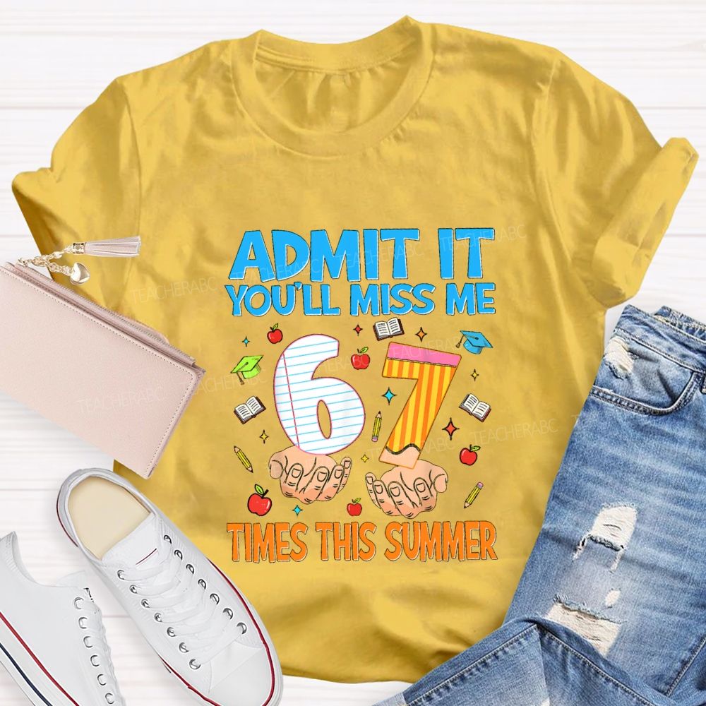 Admit It You'Ll Miss Me 6 7 Times This Summer Teacher T-shirt