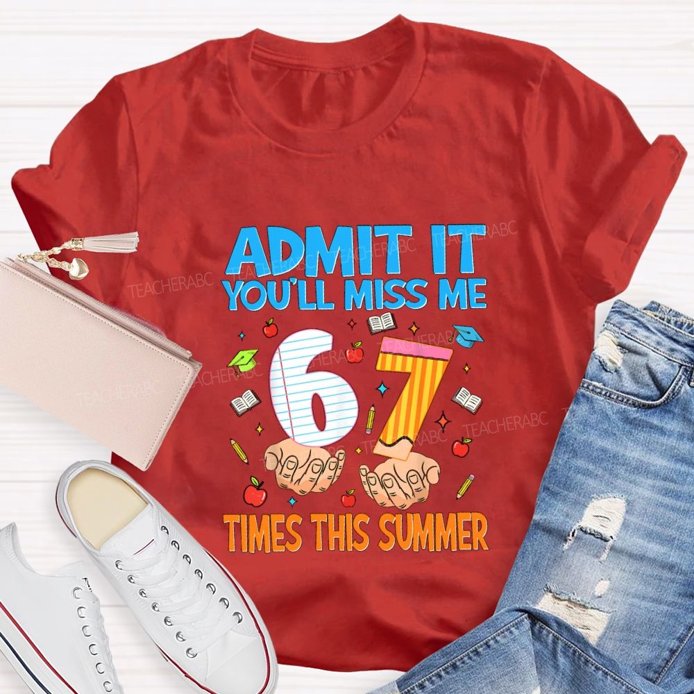 Admit It You'Ll Miss Me 6 7 Times This Summer Teacher T-shirt