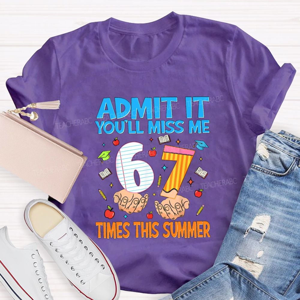 Admit It You'Ll Miss Me 6 7 Times This Summer Teacher T-shirt