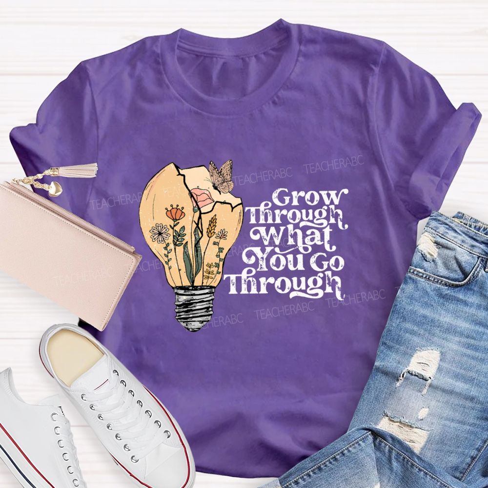 Grow Through What You Go Through Teacher T-shirt