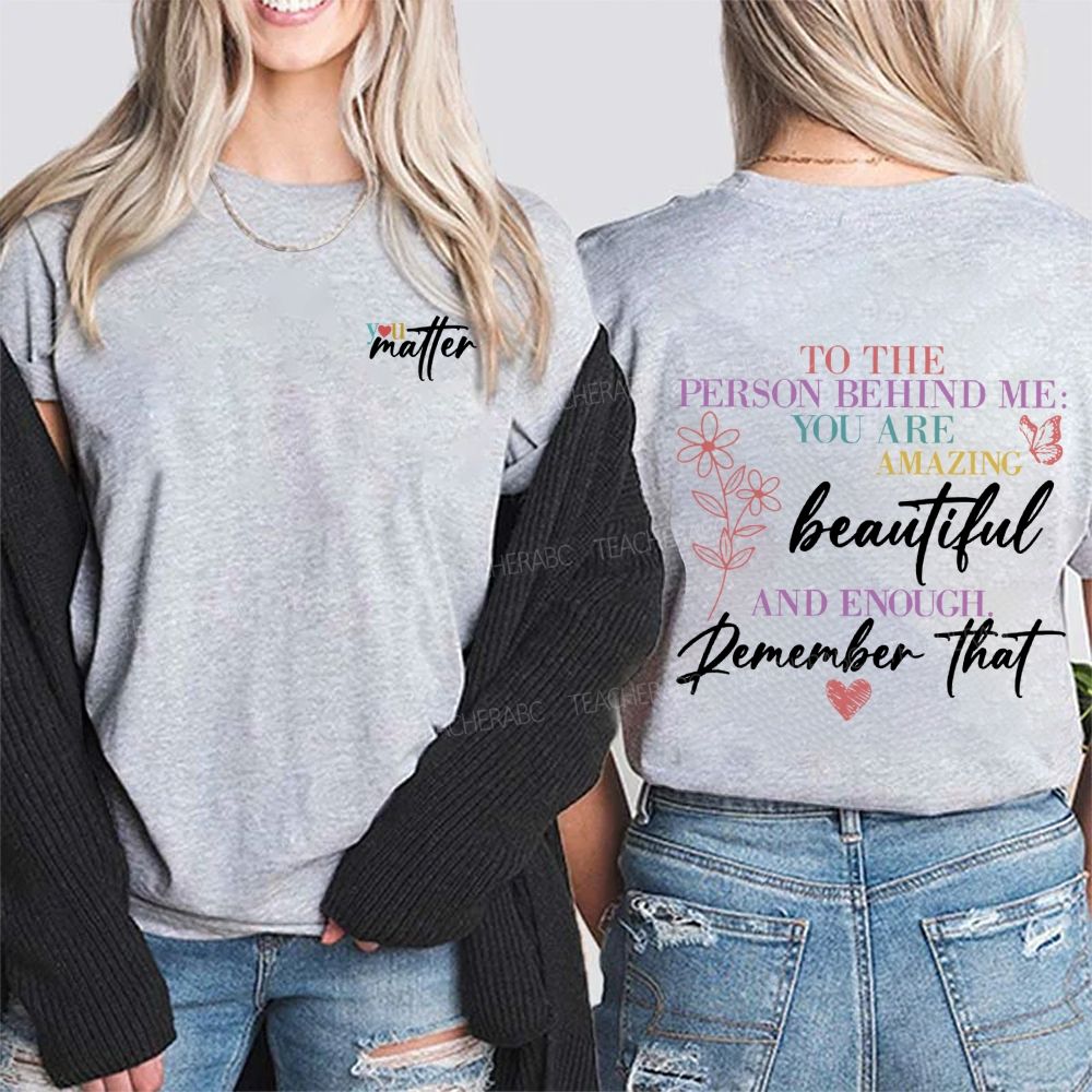 To The Person Behind Me You Are Amazing Beautiful And Enough Remember That Double Printed T-Shirt