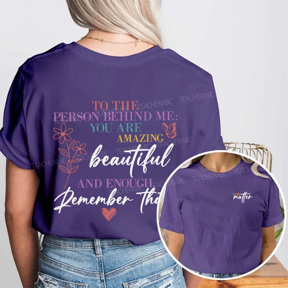 To The Person Behind Me You Are Amazing Beautiful And Enough Remember That Double Printed T-Shirt