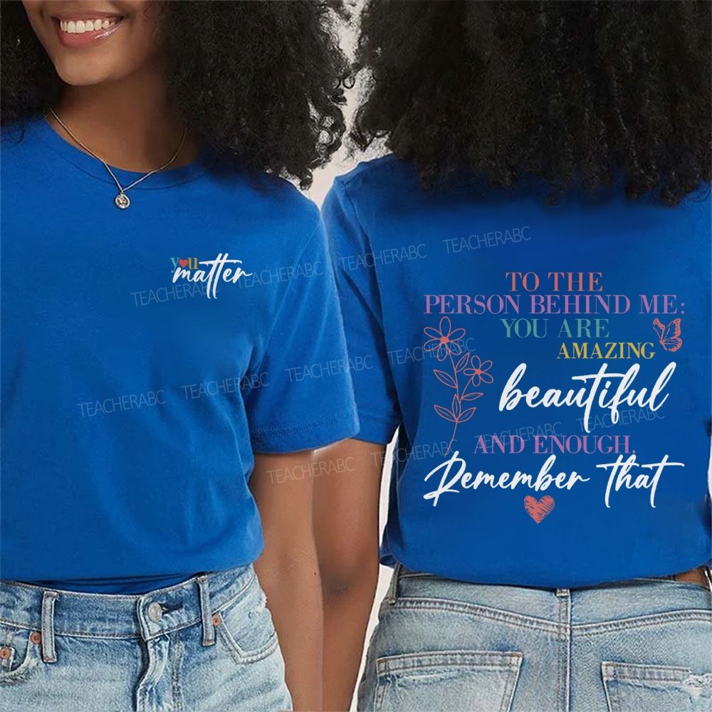 To The Person Behind Me You Are Amazing Beautiful And Enough Remember That Double Printed T-Shirt