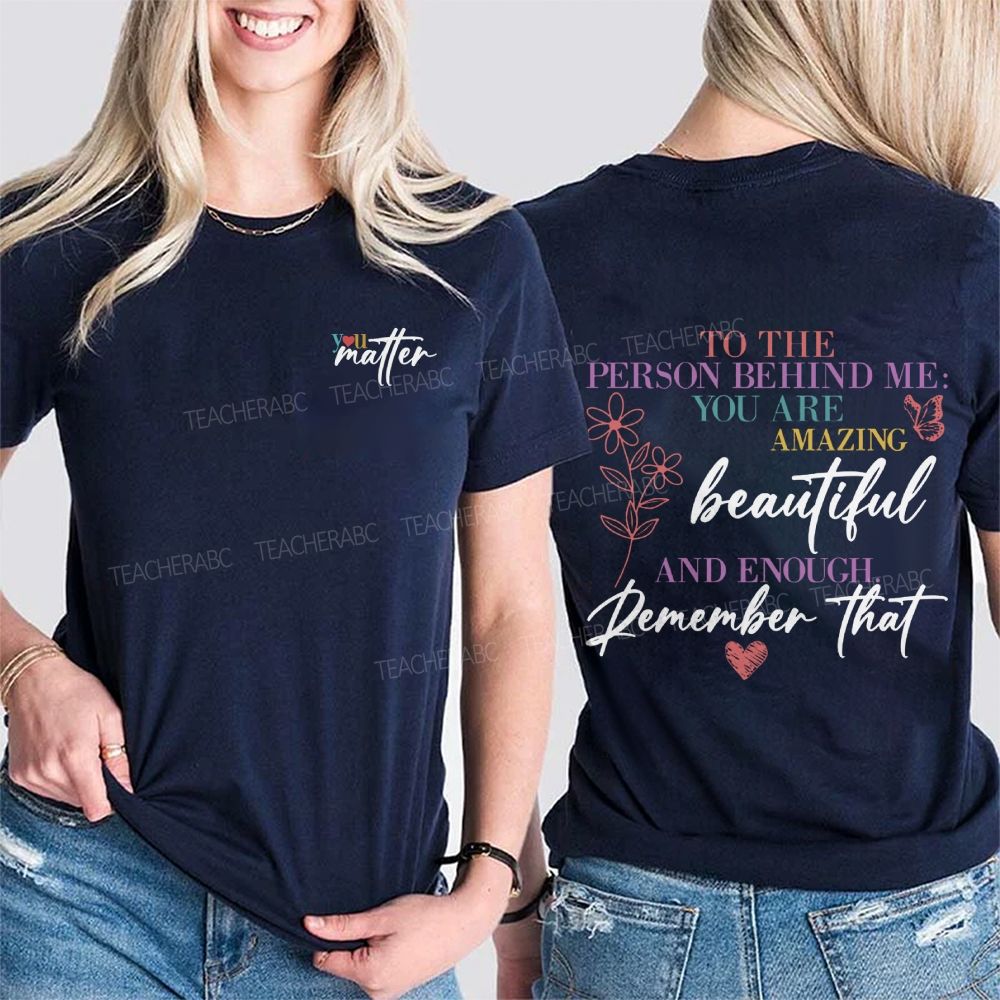 To The Person Behind Me You Are Amazing Beautiful And Enough Remember That Double Printed T-Shirt