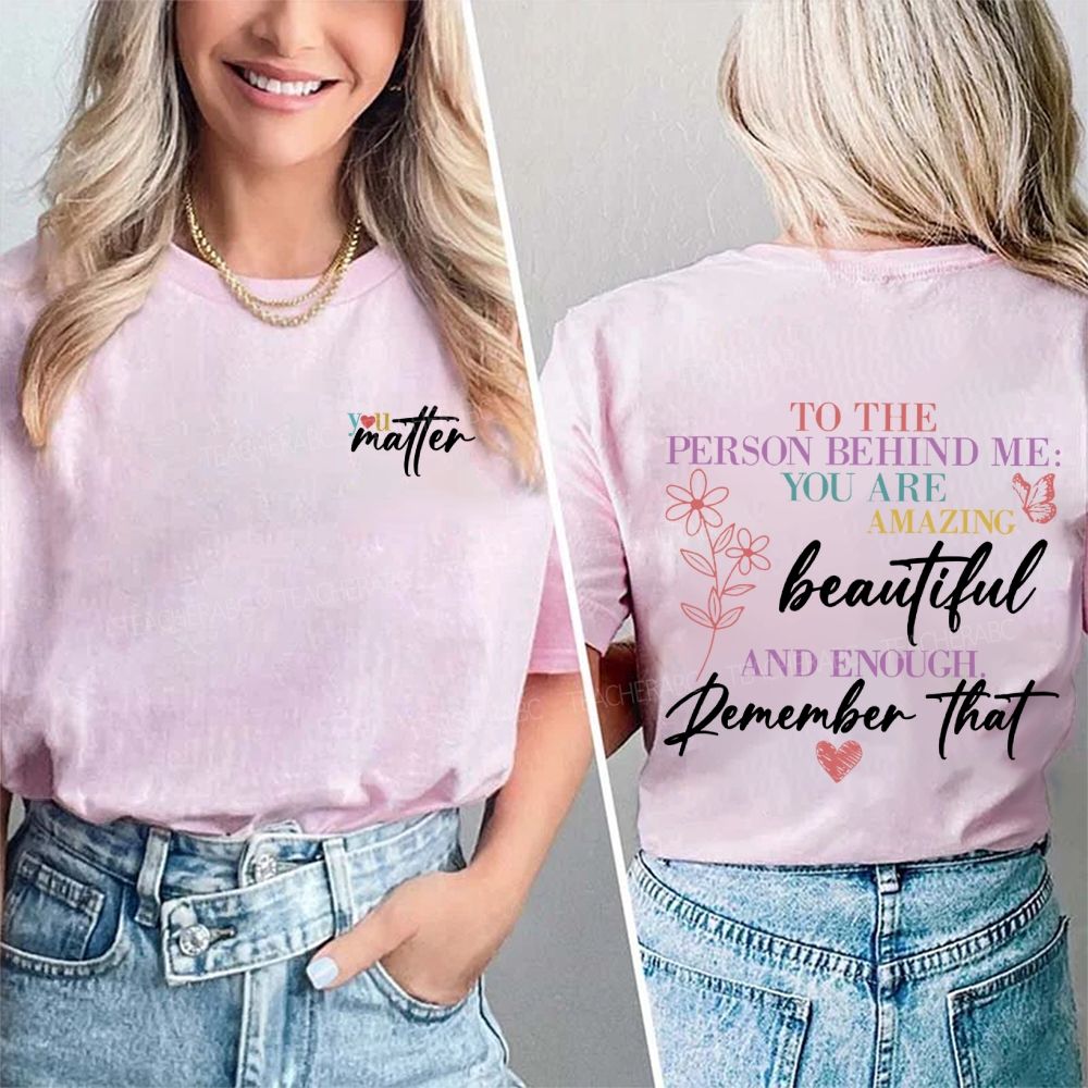 To The Person Behind Me You Are Amazing Beautiful And Enough Remember That Double Printed T-Shirt
