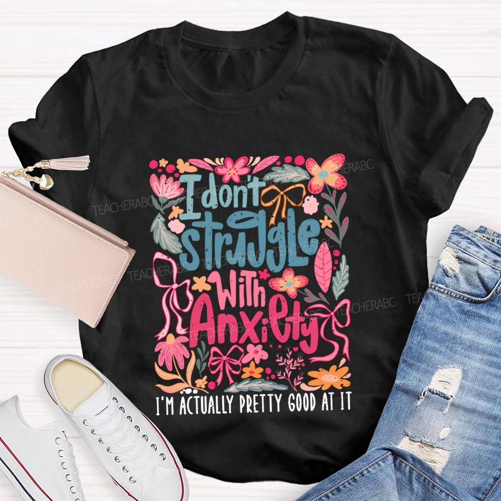 I Don't Struggle With Anxiety I'm Actually Pretty Good At It Floral Teacher T-shirt
