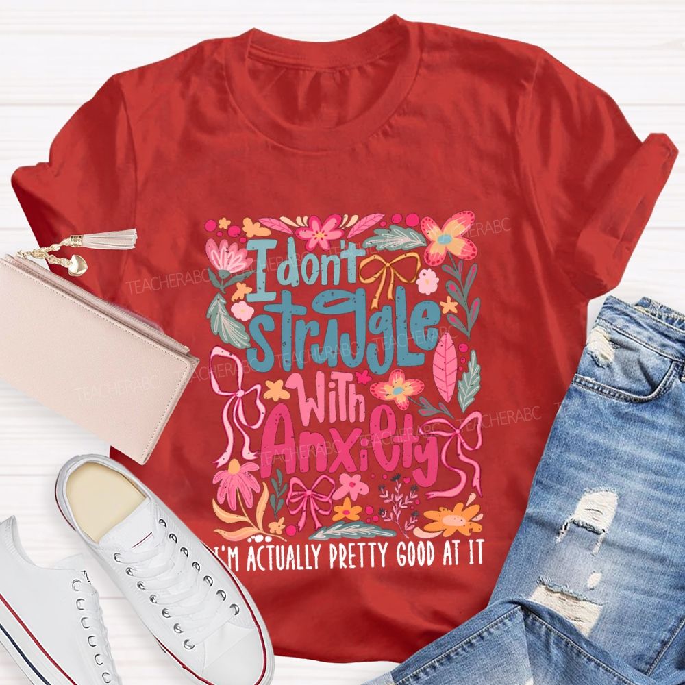 I Don't Struggle With Anxiety I'm Actually Pretty Good At It Floral Teacher T-shirt
