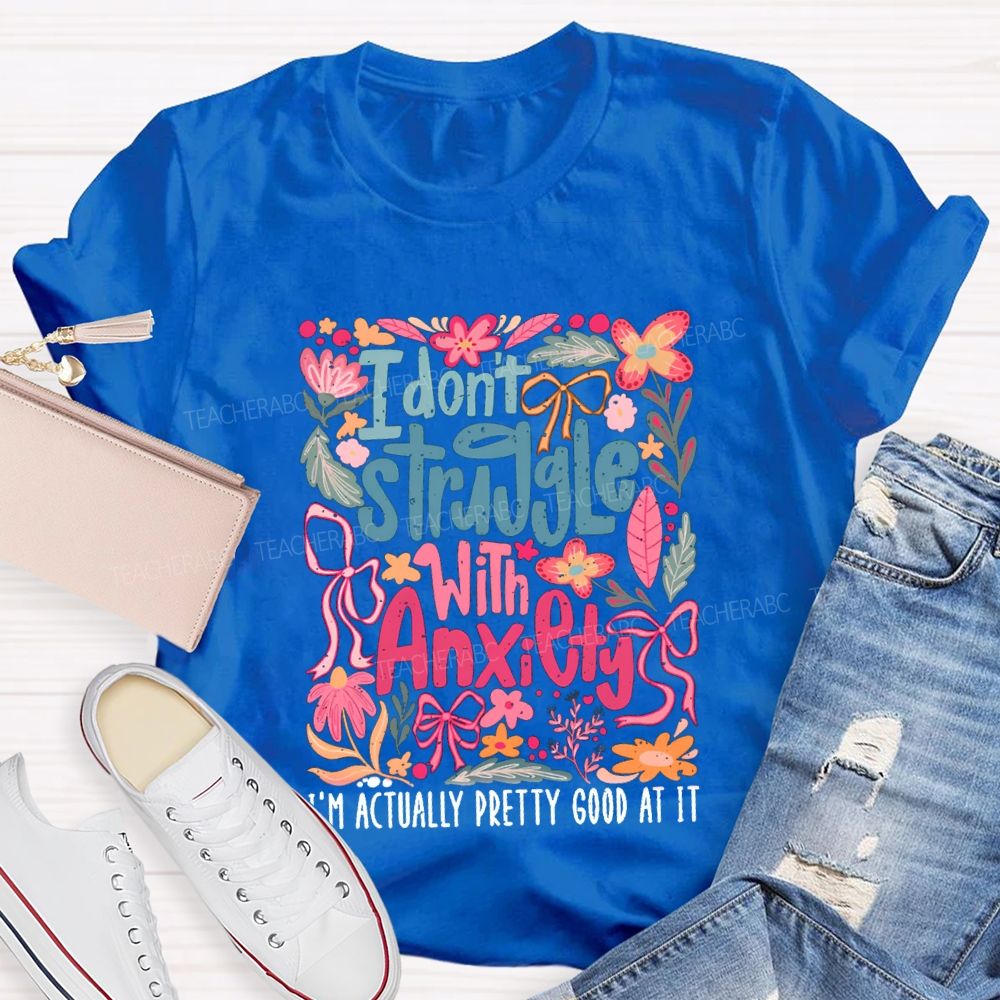 I Don't Struggle With Anxiety I'm Actually Pretty Good At It Floral Teacher T-shirt