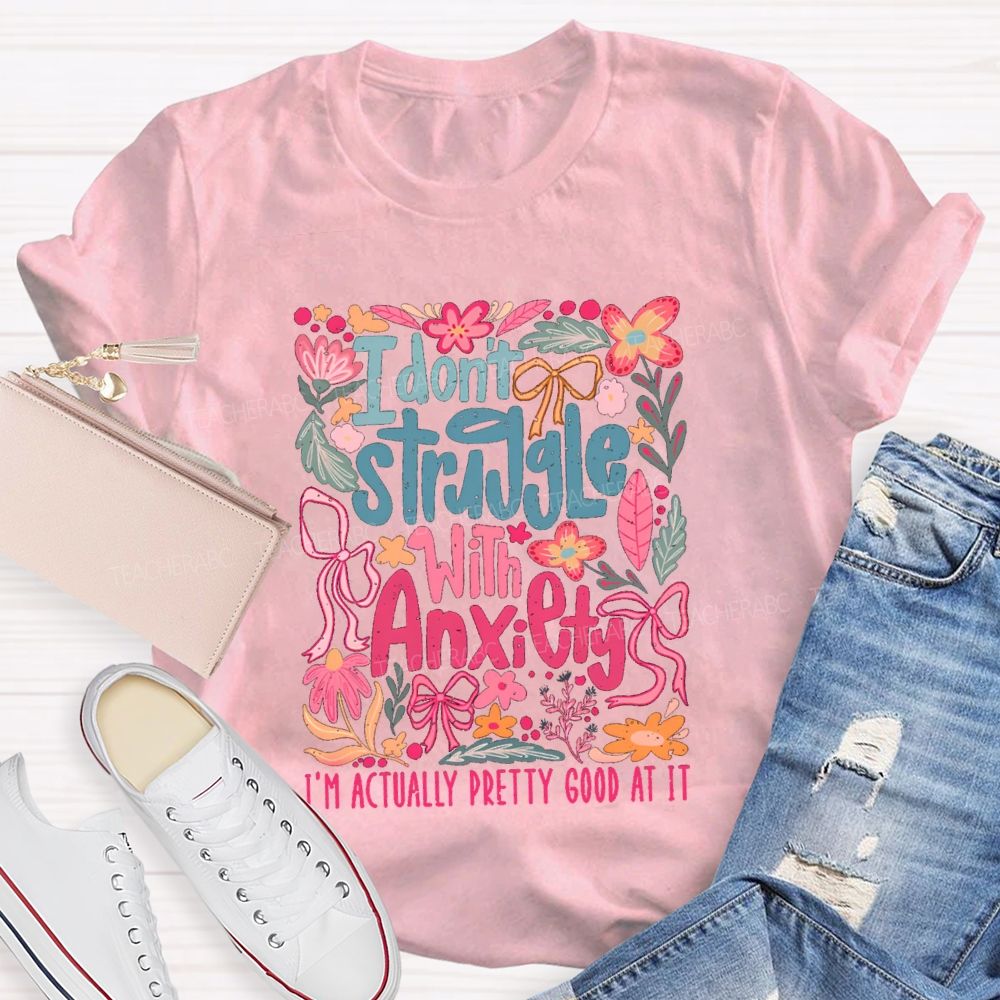 I Don't Struggle With Anxiety I'm Actually Pretty Good At It Floral Teacher T-shirt