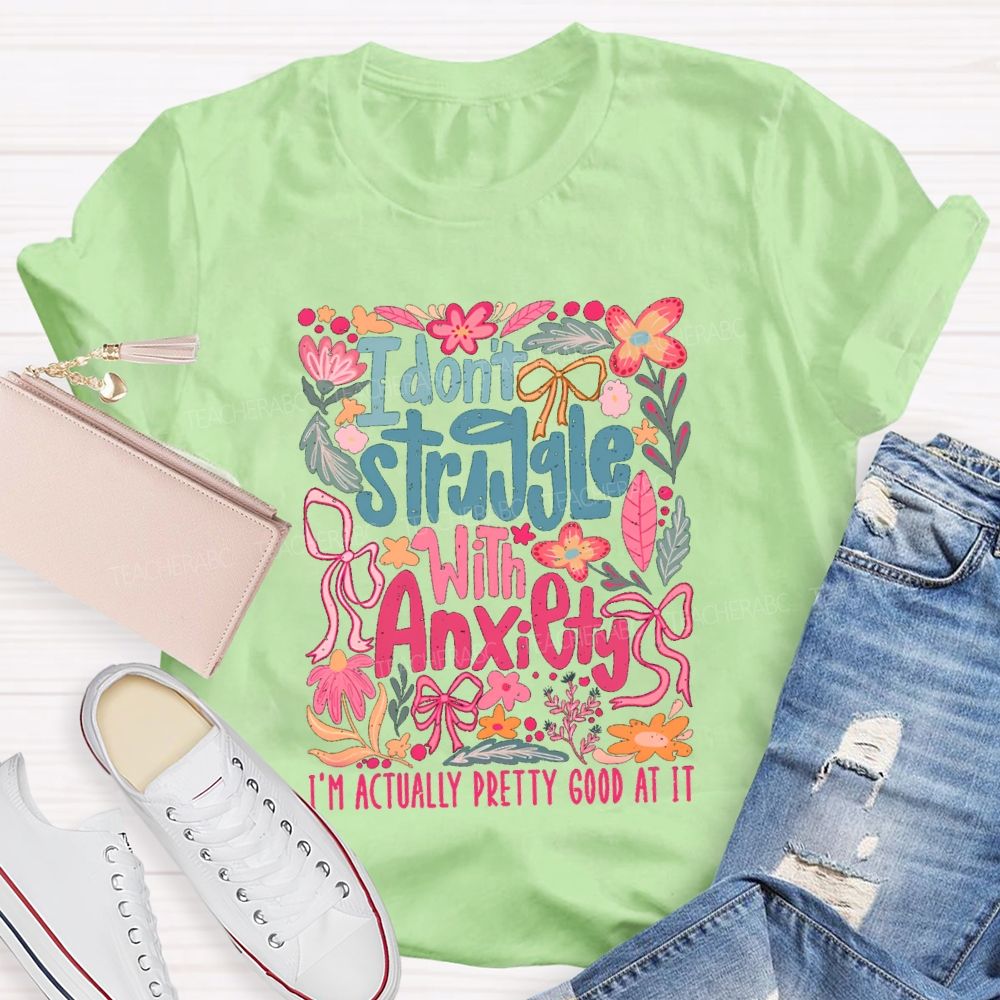 I Don't Struggle With Anxiety I'm Actually Pretty Good At It Floral Teacher T-shirt