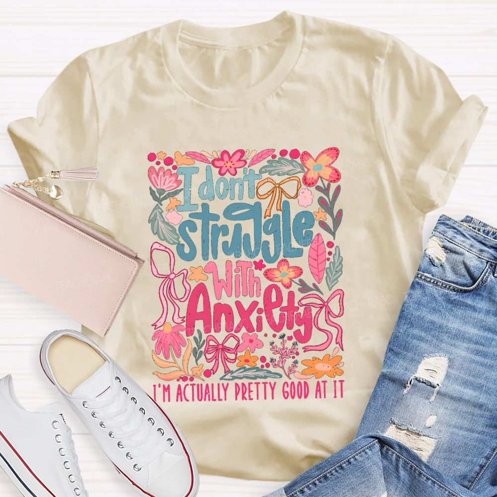 I Don't Struggle With Anxiety I'm Actually Pretty Good At It Floral Teacher T-shirt