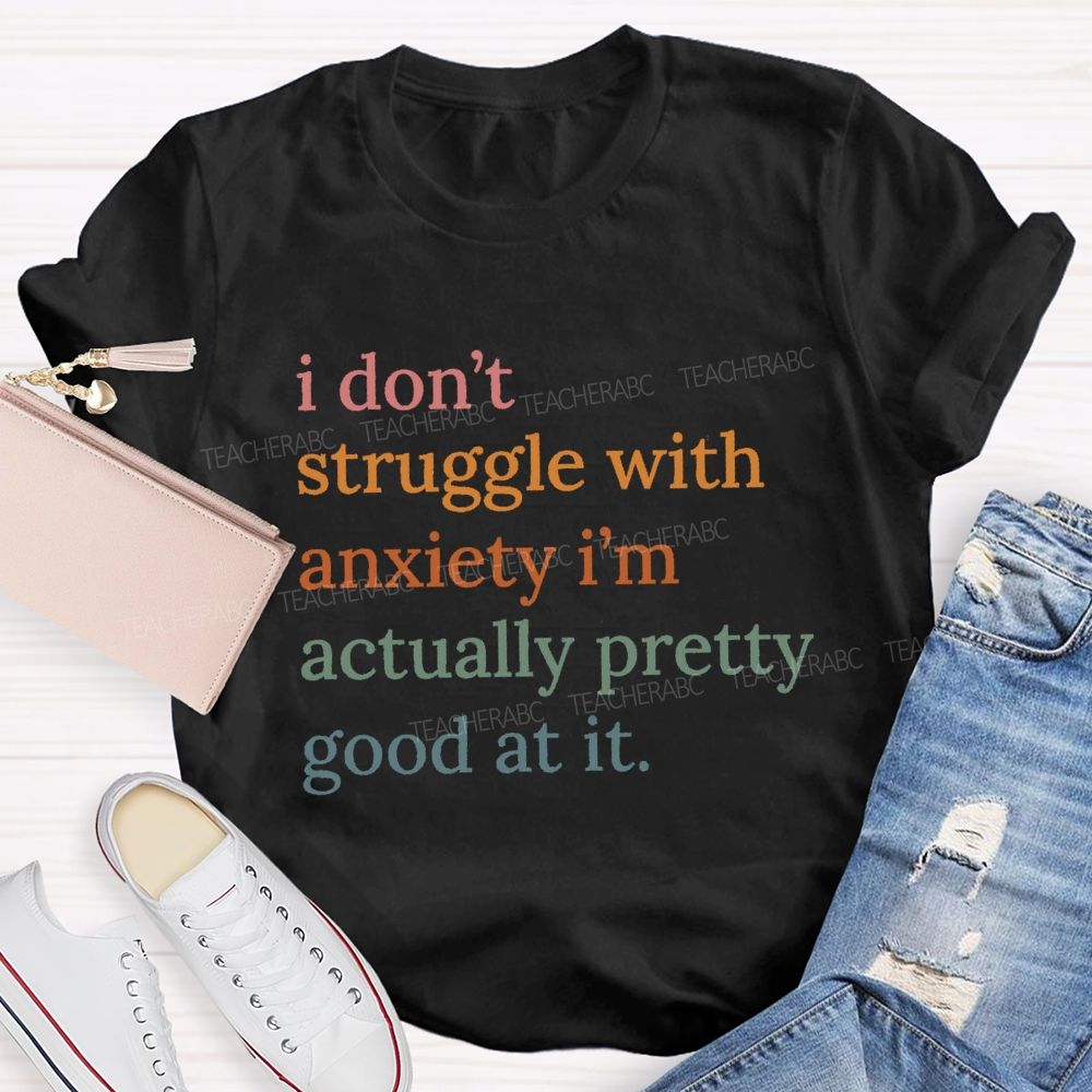 I Don't Struggle With Anxiety I'm Actually Pretty Good At It Teacher T-Shirt