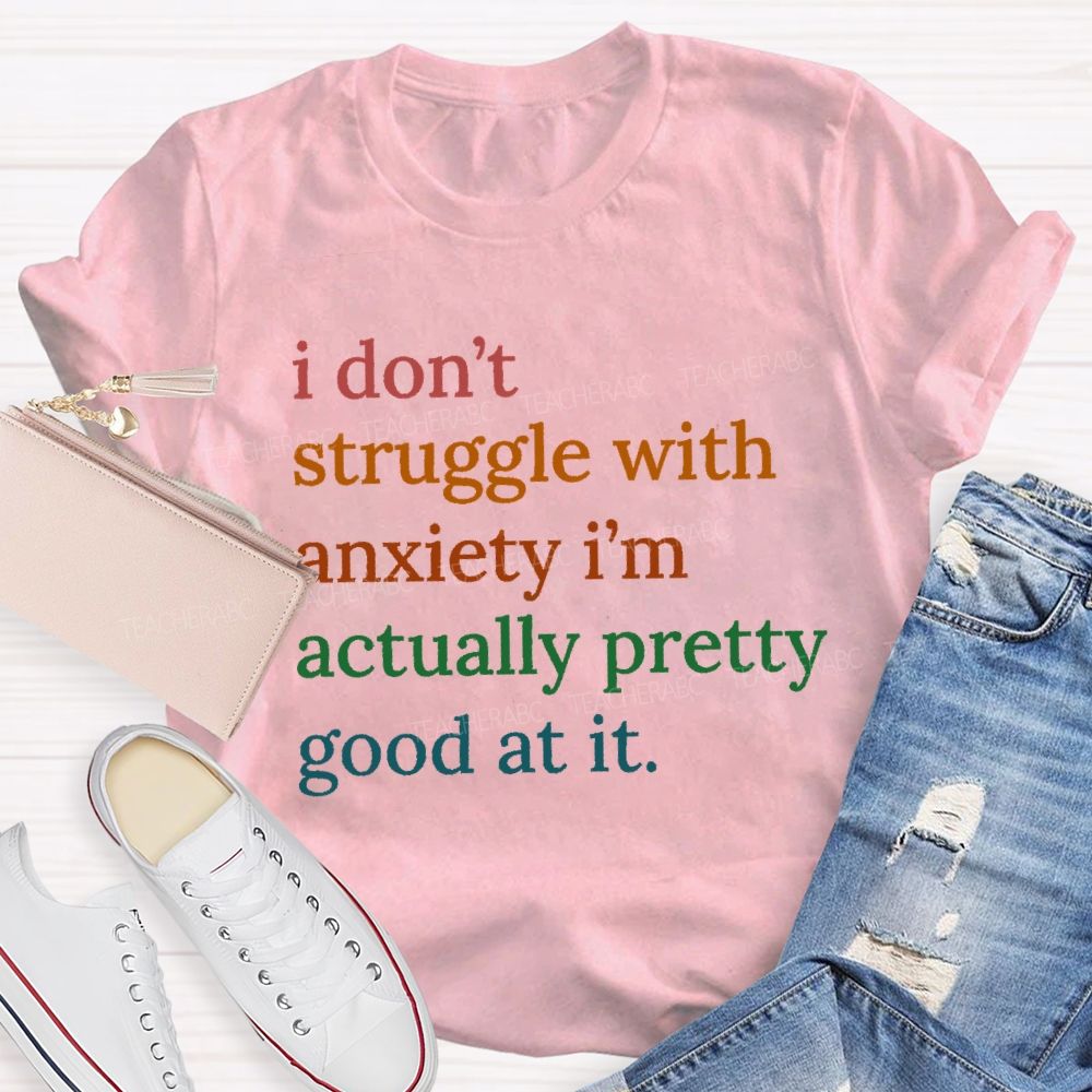 I Don't Struggle With Anxiety I'm Actually Pretty Good At It Teacher T-Shirt