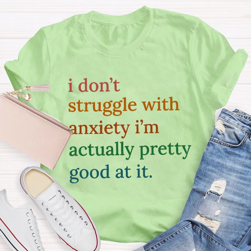 I Don't Struggle With Anxiety I'm Actually Pretty Good At It Teacher T-Shirt