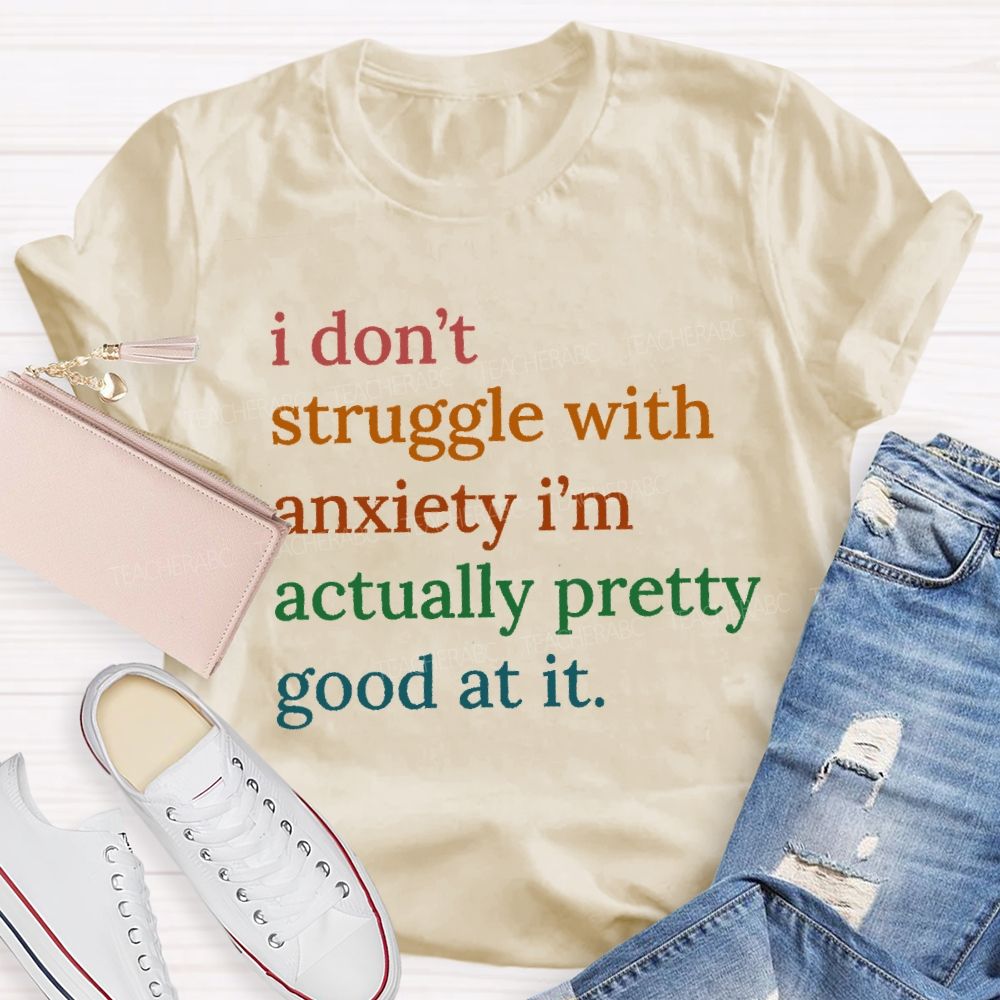 I Don't Struggle With Anxiety I'm Actually Pretty Good At It Teacher T-Shirt