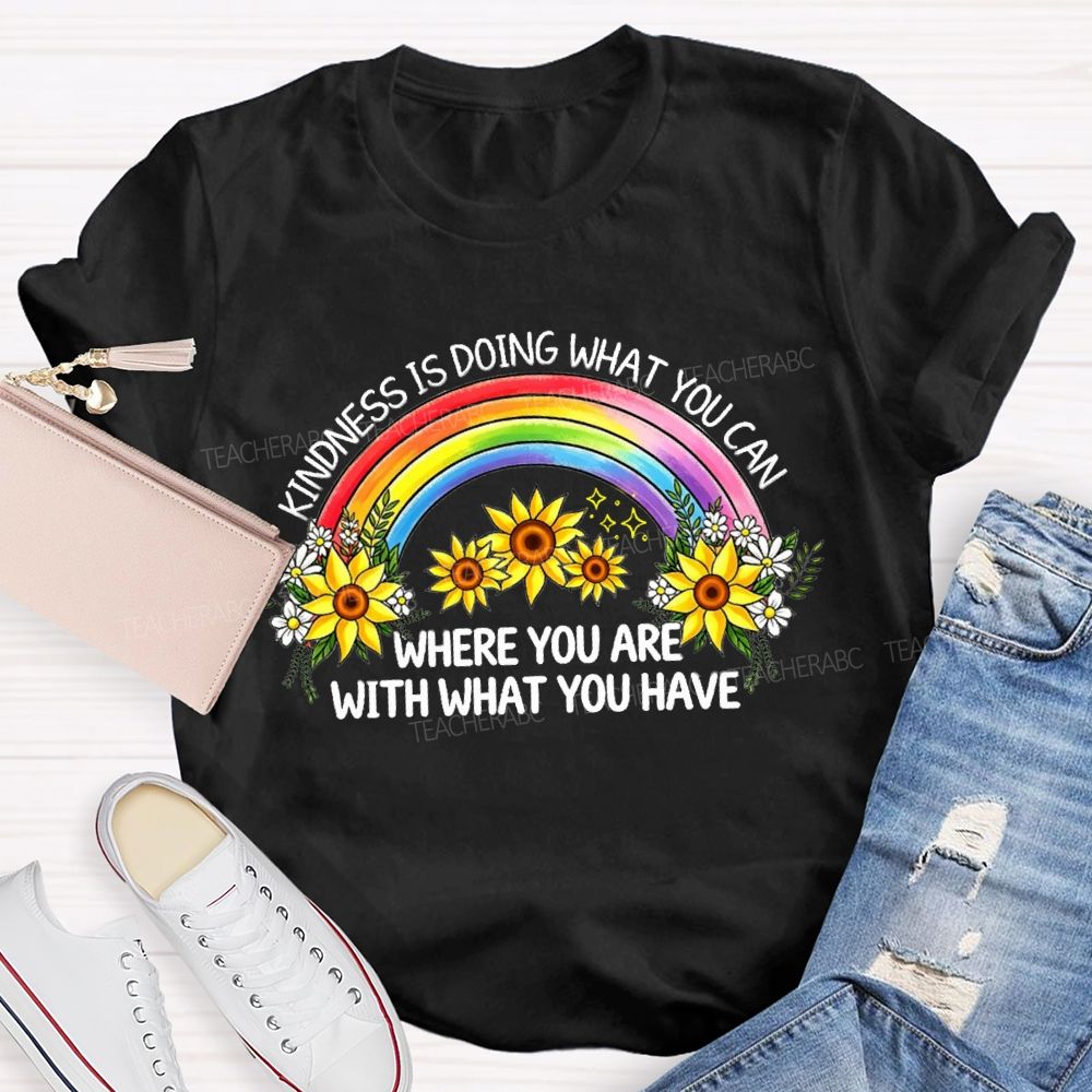 Kindness Is Doing What You Can Where You Are With What You Have Rainbow Flower Teacher T-shirt