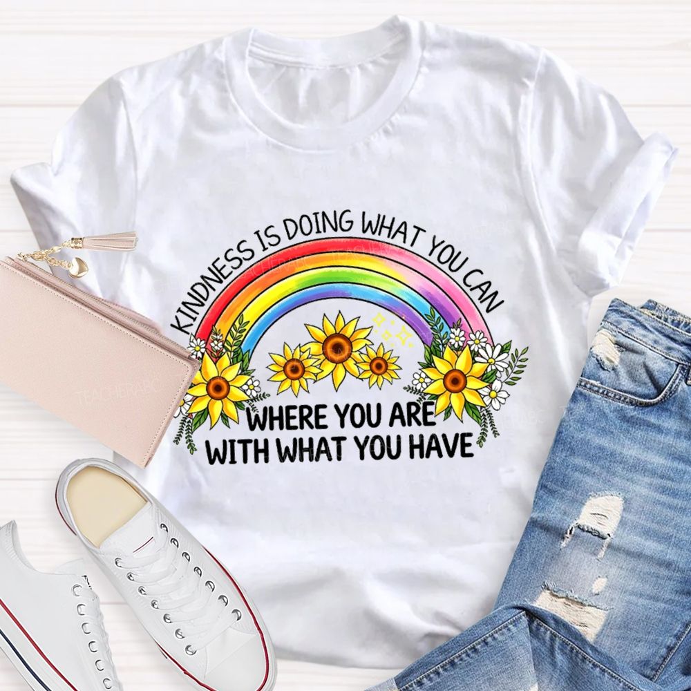 Kindness Is Doing What You Can Where You Are With What You Have Rainbow Flower Teacher T-shirt