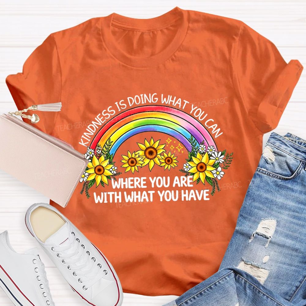 Kindness Is Doing What You Can Where You Are With What You Have Rainbow Flower Teacher T-shirt