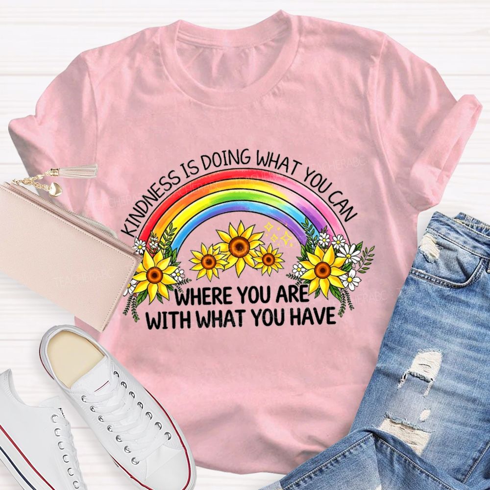 Kindness Is Doing What You Can Where You Are With What You Have Rainbow Flower Teacher T-shirt