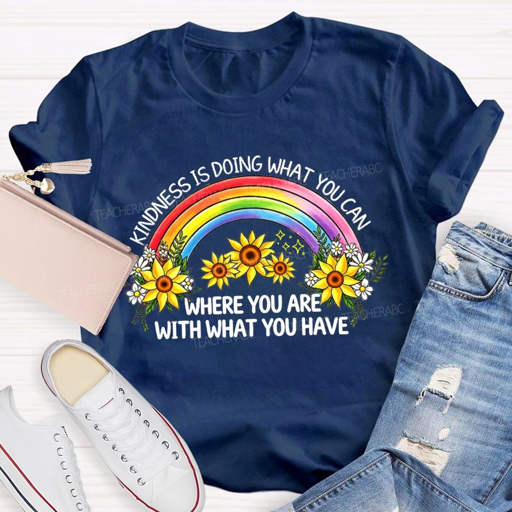 Kindness Is Doing What You Can Where You Are With What You Have Rainbow Flower Teacher T-shirt
