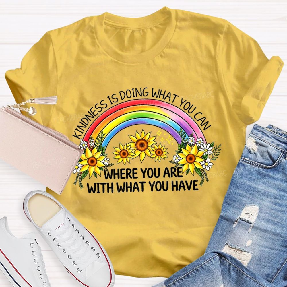 Kindness Is Doing What You Can Where You Are With What You Have Rainbow Flower Teacher T-shirt