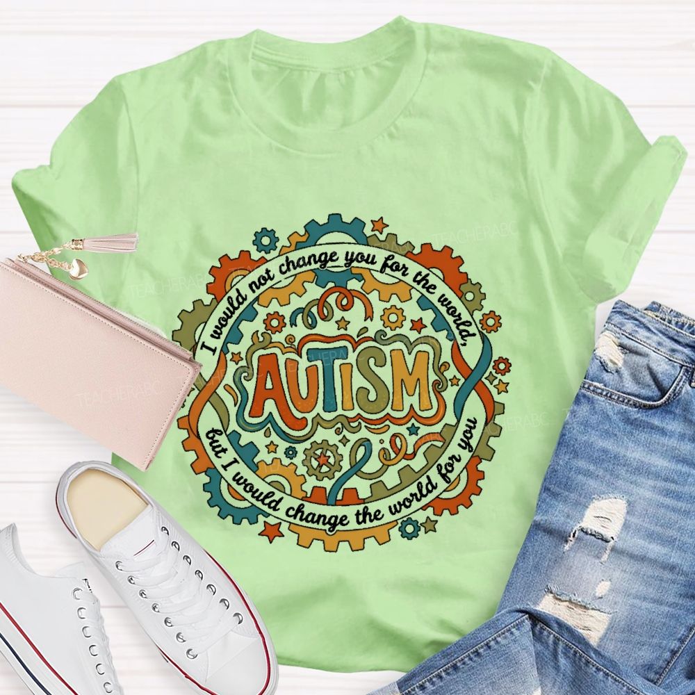Autism I Would Not Change You For The World, But I Would Change The World For You Graphic Teacher T-shirt